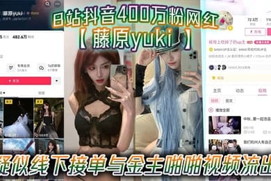 B站抖音400万粉网红藤原yuki疑似线下接单与金主啪啪视频流出