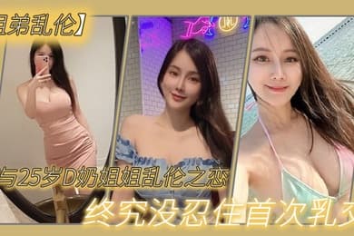 与2.7岁D奶.姐姐乱.伦之恋_终究.没忍住.首次乳.交_无套内.射_后入插.菊