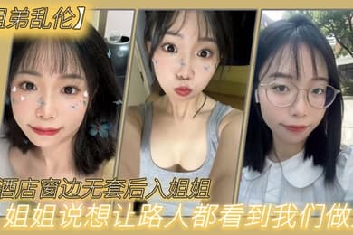 姐弟乱伦在酒店窗边无套后入姐姐姐姐说想让路人都看到我们做爱