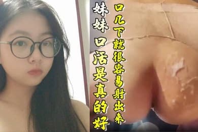 原创15分钟视频不得不说妹妹口活是真的好真的口几下就很容易射出来