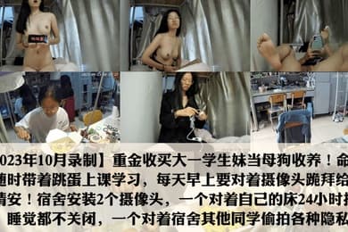 2023年10月录制重金收养学妹当母狗每天磕头跪拜给主人请安出卖同学舍友日常生活