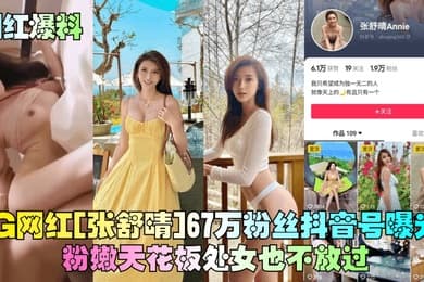 网红爆料IG网红张舒晴67万粉丝抖音号曝光号称嫩版高圆圆床片被爆