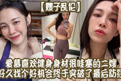 嫂子乱伦爱慕喜欢健身身材很哇塞的二嫂好久找个好机会终于突破了最后防线