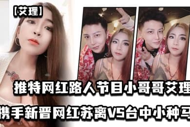 艾理推特网红路人节目小哥哥艾理_携手新晋男优邓佳华好友网红苏离VS台中小种马