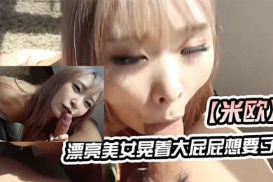 米欧漂亮美女晃着大屁屁想要了_上来吃硬大肉棒就主动插入_颜射吃精