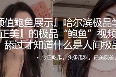 哈尔滨.极品学.生妹.的极品鲍.鱼视频遭.曝光舔过.才知.什么.是人.间极.品