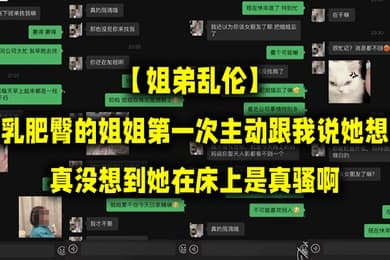 姐弟乱伦丰乳肥臀的姐姐第一次主动跟我说她想要真没想到她在床上是真骚啊