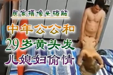 乱伦侵犯中年公公和29岁黄头发儿媳妇偷情居家摄像头破解