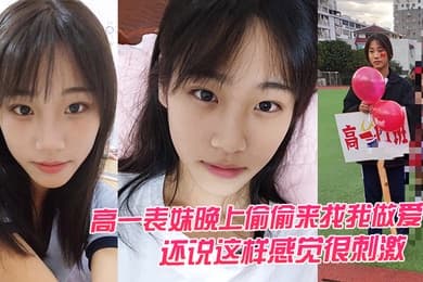 高一表.妹晚上.偷偷.来找我做.爱还说这.样感觉.很刺激