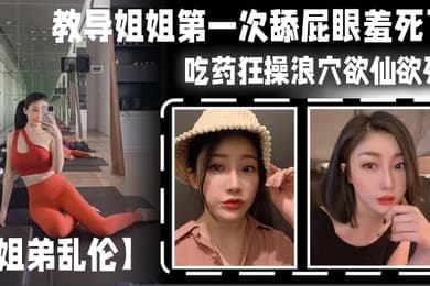 姐弟乱伦教导姐姐第一次舔屁眼羞死了吃药狂操浪穴欲仙欲死AV棒震动阴蒂_爽到失禁尿床