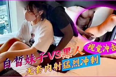 媚黑母狗白晳妹子VS黑人无套内射猛烈冲击