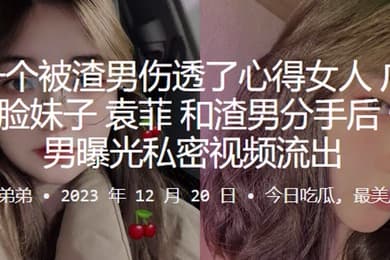 又是一个被渣男伤透了心得女人广东佛山娃娃脸妹子袁菲和渣男分手后惨遭渣男曝光私密视频流出