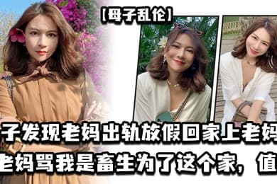 母子乱伦儿子发现老妈出轨放假回家上老妈老妈骂我是畜生为了这个家值了
