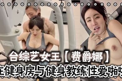 费爵娜台综艺女王费爵娜-粉丝订阅在健身房与健身教练性爱啪啪