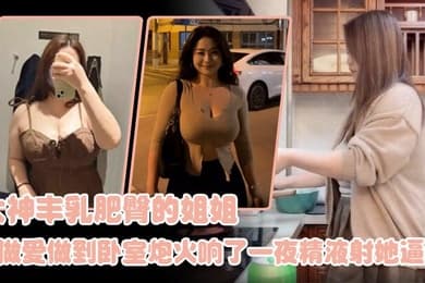 姐弟乱伦大神丰乳肥臀的姐姐爸妈不在家跟姐姐肆无忌惮的做爱从厨房做到卧室炮火响了一夜精液射她逼毛