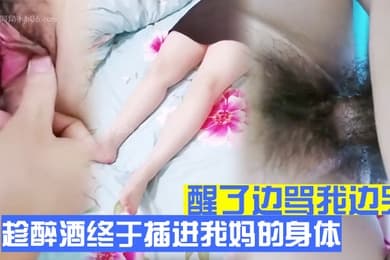 母子乱伦趁醉酒终于插进我妈的身体后面弄醒了边骂我边哭吓得跑出来了