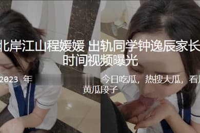 重庆北岸江山程媛媛出轨同学钟逸辰家长第一时间被视频曝光