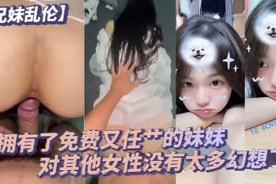 兄妹乱伦毕竟我已经拥有了免费又任艹的妹妹对其他女性没有太多幻想了配合度满分的妹妹让哥哥好好的疼