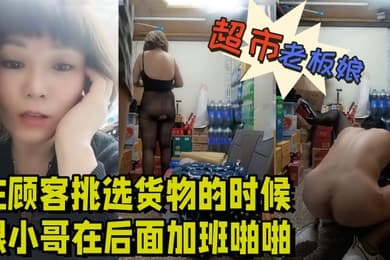 超市的风骚老板娘在顾客挑选货物的时候跟小哥在后面加班啪啪给狼友看露脸丝袜高跟让小哥舔逼各种抽插爆草