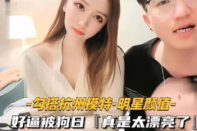 勾搭杭州模特明星颜值好逼被狗日真是太漂亮了