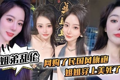 姐弟乱伦网购了民国风旗袍姐姐穿上美死了黑丝配旗袍打野战黑丝美腿