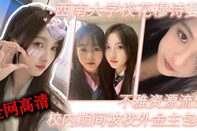 西南大学校花穆诗蔓校内期间被校外金主包养不雅资源流出全网高清独一份