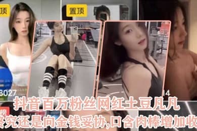 抖.音百.万粉丝.网红终.究还是向..金钱妥协.口含肉棒.增加.收益