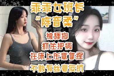 乖乖女班长陈音柔被舔狗抓住把柄在床上任意拿捏不敢有丝毫反抗