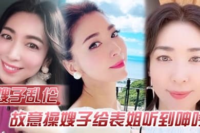 嫂子乱伦故意操嫂子给表姐听到呻吟勾引表姐边偷听边自慰被偷拍太爽了内射嫂子
