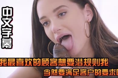 中文字幕我最喜欢的顾客想要潜规则我当然要满足客户的要求啦
