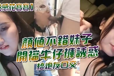 性感花宝宝颜值不错妹子开裆牛仔裤诱惑给炮友口交跳蛋塞逼车内掰穴特写非常粉嫩