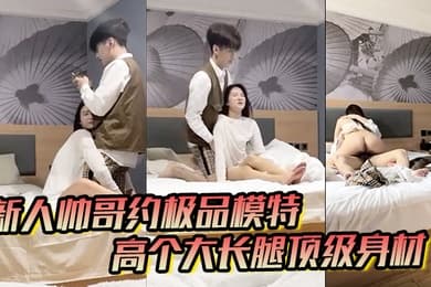男魔只约姑娘新人帅哥约极品模特高个大长腿顶级身材互摸调情骑上来摩擦妹纸生气操逼失败