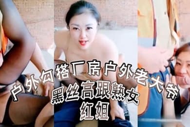 黑丝高跟熟女红姐户外勾搭厂房户外老大爷