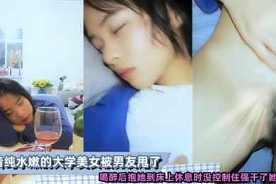 清纯水嫩的大学美女被男友甩了喝醉后抱她到床上休息时没控制住强干了她