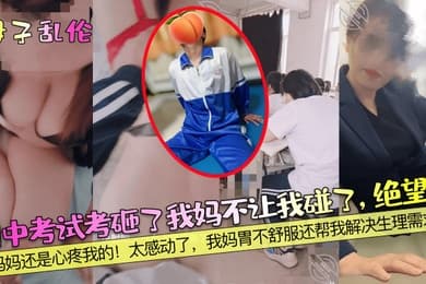 母子乱伦期中考试考砸了我妈不让我碰了绝望啊妈妈还是心疼我的太感动了我妈胃不舒服还帮我解决生理需求