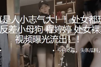 处女都玩得那么花反差小母狗程婷婷处女裸舞首秀视频曝光流出