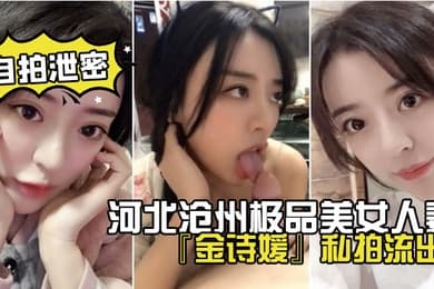 网盘泄密河北沧州极品美女人妻金诗媛私拍流出口交乳交足交爽到飞起