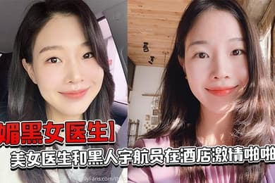 媚黑女医生美女医生和黑人宇航员在酒店激情啪啪