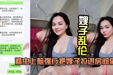 嫂子乱伦精虫上脑趁着哥哥洗碗强行把嫂子拉进房间偷吃肉棒插入侵犯爽到喷水高潮迭起