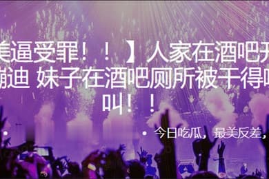 人家在酒吧开开心心蹦迪妹子在酒吧厕所被干得嗷嗷叫