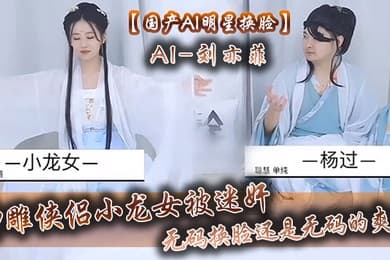 国产AI明星换脸AI-刘亦菲神雕侠侣小龙女被迷奸无码换脸还是无码的爽呀