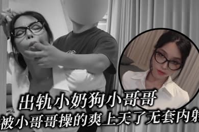 出轨小奶狗小哥哥年轻体力就是好被小哥哥操的爽上天了无套内射