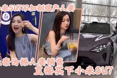 小米SU7不如剖腹产人妻土豪为操人妻销售直接买下小米SU7