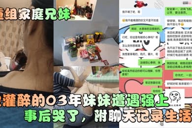 重组家庭兄妹被灌醉的03年妹妹遭遇强上事后哭了附聊天记录生活照