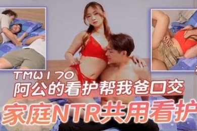 桃视频阿公的看护帮我爸口交-樱樱TMW170