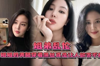 姐弟乱伦姐姐的美腿穿着黑丝真是让人欲罢不能不得不说长得好看的人就算是偷拍也很好看0