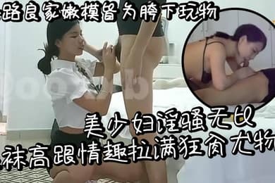 各路良家嫩模皆为胯下玩物美少妇淫骚无比丝袜高跟情趣拉满狂肏尤物
