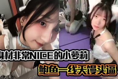 身材非常NICE的小萝莉奶子嫩嫩的鲍鱼一线天馒头逼非常水嫩