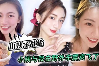 小姨子乱伦小姨与我在野外车震爽飞了小姨我和姑父谁硬