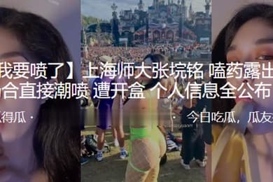上海师大张垸铭嗑药露出公众场合直接潮喷遭开盒个人信息全公布